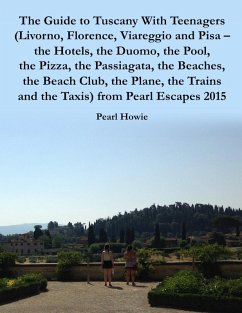The Guide to Tuscany With Teenagers (Livorno, Florence, Viareggio and Pisa - the Hotels, the Duomo, the Pool, the Pizza, the Passiagata, the Beaches, the Beach Club, the Plane, the Trains and the Taxis) from Pearl Escapes 2015 (eBook, ePUB) - Howie, Pearl