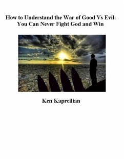 How to Understand the War of Good Vs Evil: You Can Never Fight God and Win (eBook, ePUB) - Kapreilian, Ken