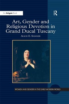 Art, Gender and Religious Devotion in Grand Ducal Tuscany (eBook, PDF) - Sanger, Alice E.