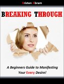Breaking Through: A Beginners Guide to Manifesting Your Every Desire (eBook, ePUB)