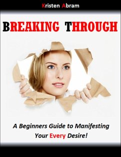 Breaking Through: A Beginners Guide to Manifesting Your Every Desire (eBook, ePUB) - Kristen, Abram