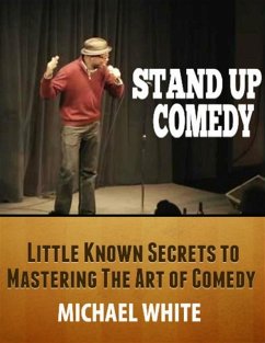Stand Up Comedy: Little Known Secrets to Mastering the Art of Comedy (eBook, ePUB) - White, Michael