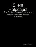 Silent Holocaust: The Global Covert Control and Assassination of Private Citizens (eBook, ePUB)