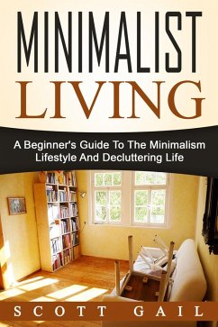 Minimalist Living: A Beginner's Guide To The Minimalism Lifestyle And Decluttering Life (eBook, ePUB) - Gail, Scott