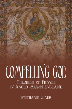 Compelling God: Theories of Prayer in Anglo-Saxon England - Clark, Stephanie