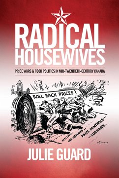 Radical Housewives: Price Wars and Food Politics in Mid-Twentieth-Century Canada - Guard, Julie
