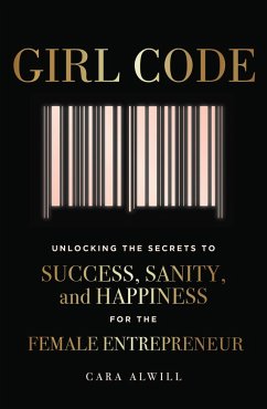 Girl Code: Unlocking the Secrets to Success, Sanity, and Happiness for the Female Entrepreneur - Alwill, Cara