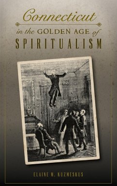 Connecticut in the Golden Age of Spiritualism - Kuzmeskus, Elaine M