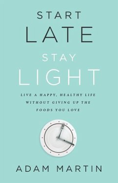 Start Late, Stay Light: Live a Happy, Healthy Life Without Giving Up the Foods You Love - Martin, Adam