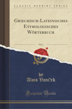 Griechisch-Lateinisches Etymologisches Wörterbuch, Vol. 1 (Classic Reprint)