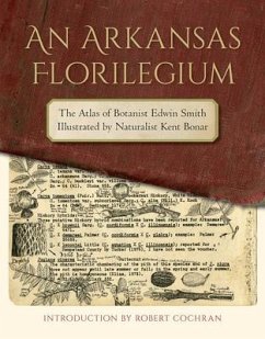 An Arkansas Florilegium: The Atlas of Botanist Edwin Smith Illustrated by Naturalist Kent Bonar - Smith, Edwin; Bonar, Kent