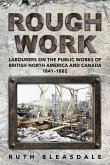 Rough Work: Labourers on the Public Works of British North America and Canada, 1841-1882