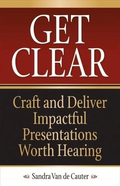 Get Clear: Craft and Deliver Impactful Presentations Worth Hearing Volume 1 - Cauter, Sandra Van De