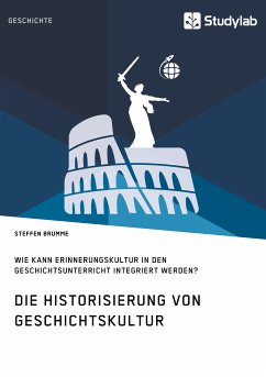 Die Historisierung von Geschichtskultur. Wie kann Erinnerungskultur in den Geschichtsunterricht integriert werden? (eBook, PDF) - Brumme, Steffen