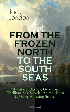 FROM THE FROZEN NORTH TO THE SOUTH SEAS – Adventure Classics (Illustrated) (eBook, ePUB) - London, Jack