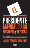 El Presidente. Manual Para Electores Y Elegidos / The President. a Manual for Vo Ters and the People They Elect: El Principe En El Tiempo de Las Urnas