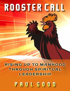 Rooster Call: Rising Up to Manhood Through Spiritual Leadership - Good, Paul