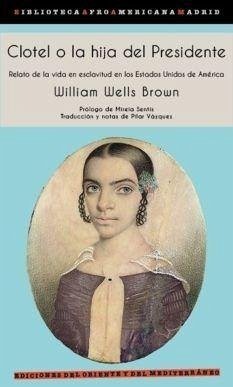 Clotel o la hija del presidente : relato de la vida en esclavitud en los Estados Unidos de América - Wells Brown, William