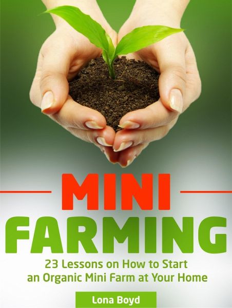 Mini Farming: 23 Lessons on How to Start an Organic Mini Farm at Your Home (eBook, ePUB)