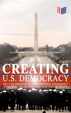 Creating U.S. Democracy: Key Civil Rights Acts, Constitutional Amendments, Supreme Court Decisions & Acts of Foreign Policy (Including Declaration of Independence, Constitution & Bill of Rights) (eBook, ePUB) - Government, U.S.; Court, U.S. Supreme; Congress, U.S.