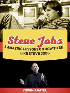 Steve Jobs: 8 Amazing Lessons on How To Be Like Steve Jobs (eBook, ePUB) - Patel, Virginia