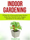 Indoor Gardening: 33 Keys For A Successful Indoor Garden. Enjoy Your Favorite Fruits, Veggies and Herbs for the Whole Year (eBook, ePUB)