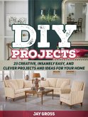 Diy Projects: 23 Creative, Insanely Easy, and Clever Projects and Ideas For Your Home (eBook, ePUB)