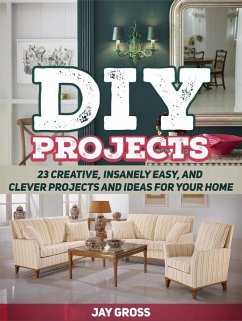Diy Projects: 23 Creative, Insanely Easy, and Clever Projects and Ideas For Your Home (eBook, ePUB) - Gross, Jay
