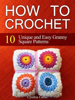 How To Crochet: 10 Unique and Easy Granny Square Patterns (eBook, ePUB) - Carter, Cynthia