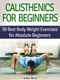 Calisthenics for Beginners: 30 Best Body Weight Exercises for Absolute Beginners (eBook, ePUB)