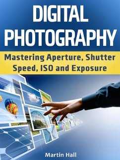 Digital Photography: Mastering Aperture, Shutter Speed, ISO and Exposure (eBook, ePUB) - Hall, Martin
