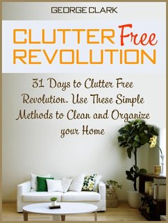 Clutter Free Revolution: 31 Days to Clutter Free Revolution. Use These Simple Methods to Clean and Organize your Home (eBook, ePUB) - Clark, George