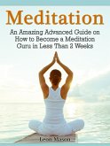 Meditation: An Amazing Advanced Guide on How to Become a Meditation Guru in Less Than 2 Weeks (eBook, ePUB)