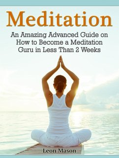 Meditation: An Amazing Advanced Guide on How to Become a Meditation Guru in Less Than 2 Weeks (eBook, ePUB) - Mason, Leon