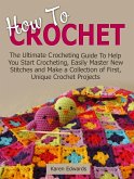 How To Crochet: The Ultimate Crocheting Guide To Help You Start Crocheting, Easily Master New Stitches and Make a Collection of First, Unique Crochet Projects (eBook, ePUB)