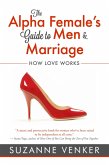 The Alpha Female's Guide to Men and Marriage: How Love Works (eBook, ePUB)