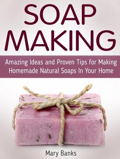 Cover Soap Making: Amazing Ideas and Proven Tips for Making Homemade Natural Soaps In Your Home (eBook, ePUB)