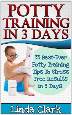 Potty Training In 3 Days: 33 Best-Ever Potty Training Tips To Stress Free Results In 3 Days (eBook, ePUB) - Clark, Linda