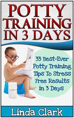 Cover Potty Training In 3 Days: 33 Best-Ever Potty Training Tips To Stress Free Results In 3 Days (eBook, ePUB)