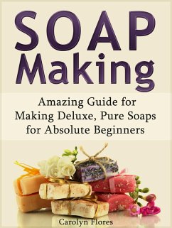 Soap Making: Amazing Guide for Making Deluxe, Pure Soaps for Absolute Beginners (eBook, ePUB) - Flores, Carolyn