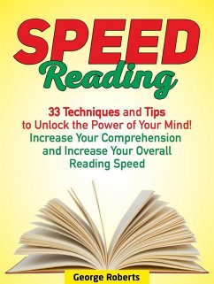 Speed Reading: 33 Techniques and Tips to Unlock the Power of Your Mind! Increase Your Comprehension and Increase Your Overall Reading Speed (eBook, ePUB) - Roberts, George