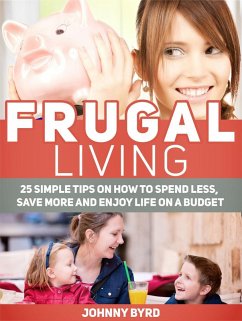Frugal Living: 25 Simple Tips on How to Spend Less, Save More and Enjoy Life on a Budget (eBook, ePUB) - Byrd, Johnny