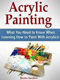 Acrylic Painting: What You Need to Know When Learning How to Paint With Acrylics (eBook, ePUB)