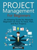 Project Management For Beginners: An Amazing Guide for Absolute Beginners on How To Track, Plan, and Run Projects (eBook, ePUB)