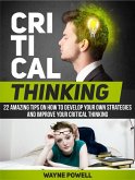 Critical Thinking: 22 Amazing Tips on How to Develop Your Own Strategies and Improve Your Critical Thinking (eBook, ePUB)