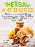 Herbal Antibiotics: 18 Secrets of Homemade Natural Remedies and Recipes That Will Help You Take Off Your Pills and Live More Healthy (eBook, ePUB)