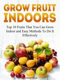 Grow Fruit Indoors: Top 10 Fruits That You Can Grow Indoor and Easy Methods To Do It Effectively (eBook, ePUB)