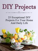 Diy Projects: 25 Exceptional Diy Projects For Your Home And Daily Life (eBook, ePUB)