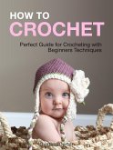 How To Crochet: Perfect Guide for Crocheting with Beginners Techniques (eBook, ePUB) How To Crochet: Perfect Guide for Crocheting with Beginners Techniques (eBook, ePUB)