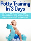 Potty Training In 3 Days: 55 Proven Methods That Will Make Your Toddlers Potty Training Easier Even with the Most Stubborn Child (eBook, ePUB)